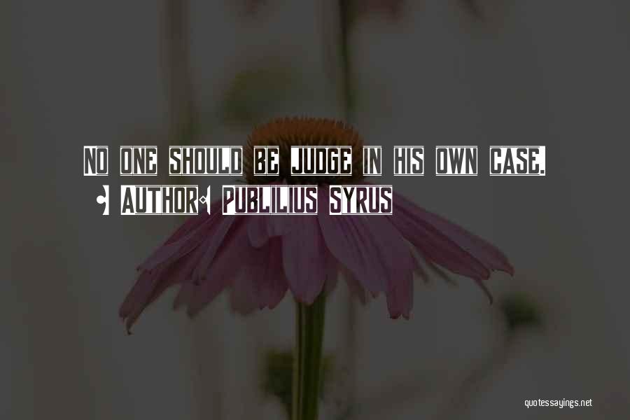 Publilius Syrus Quotes: No One Should Be Judge In His Own Case.