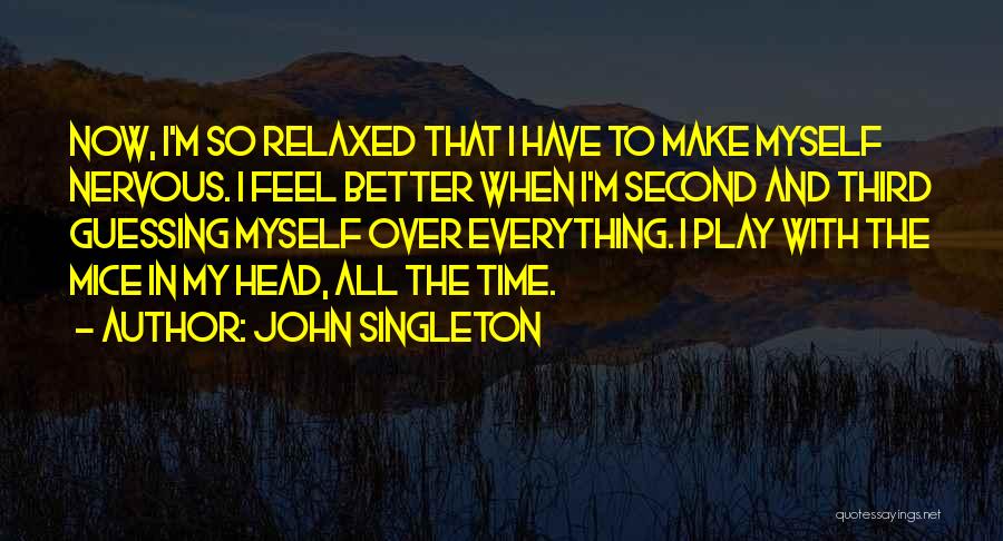 John Singleton Quotes: Now, I'm So Relaxed That I Have To Make Myself Nervous. I Feel Better When I'm Second And Third Guessing