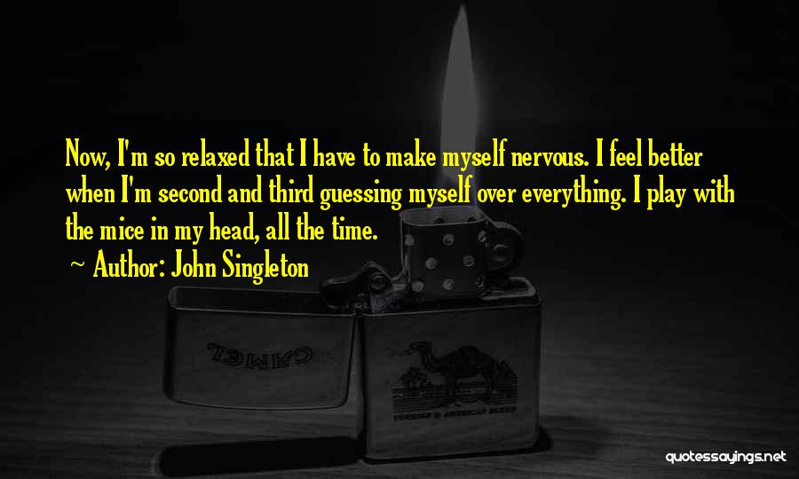 John Singleton Quotes: Now, I'm So Relaxed That I Have To Make Myself Nervous. I Feel Better When I'm Second And Third Guessing