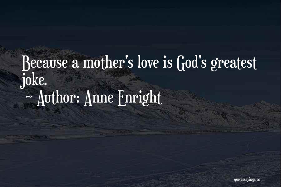 Anne Enright Quotes: Because A Mother's Love Is God's Greatest Joke.