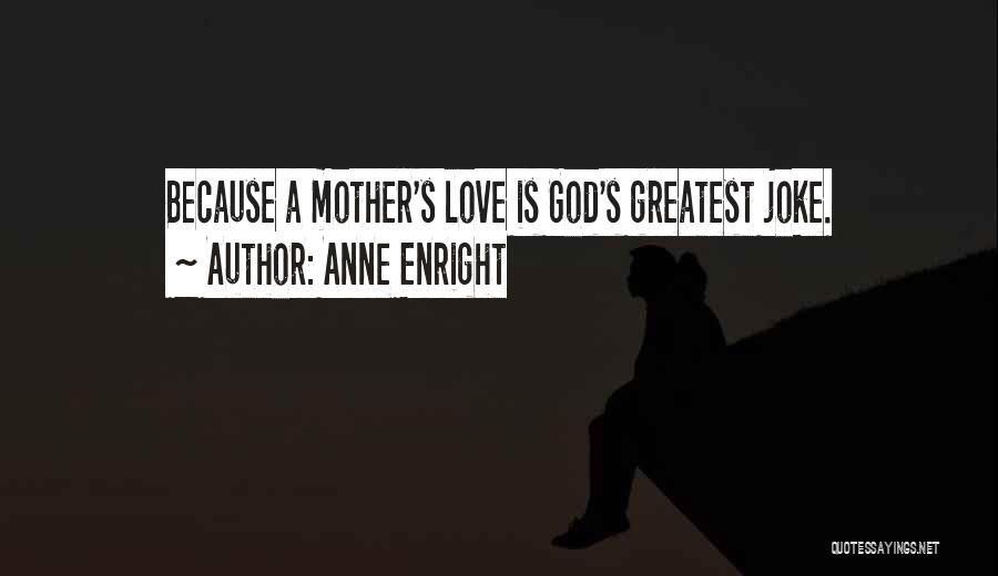 Anne Enright Quotes: Because A Mother's Love Is God's Greatest Joke.