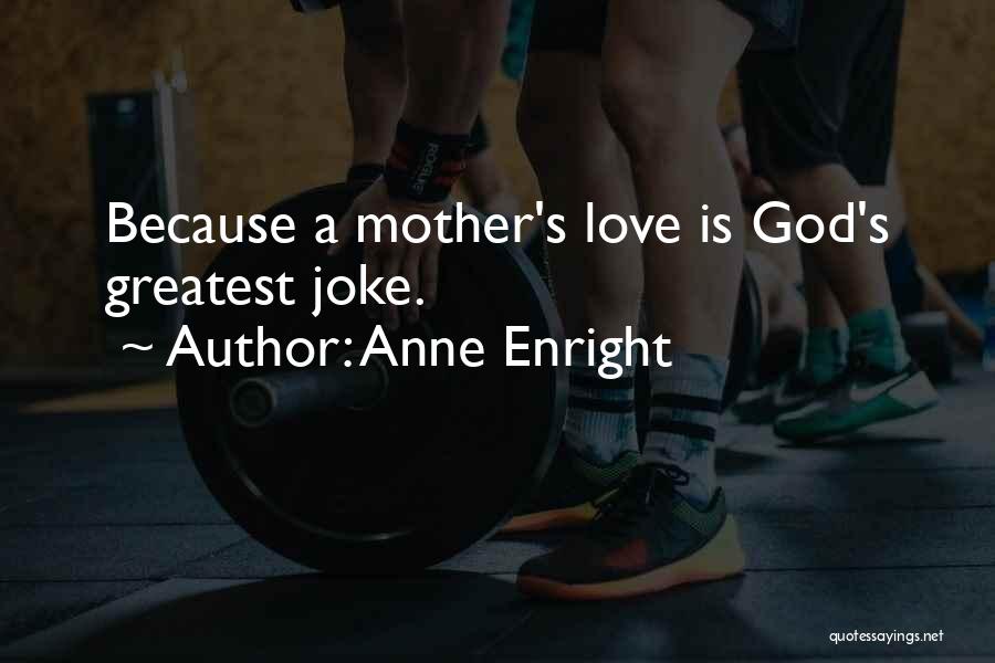 Anne Enright Quotes: Because A Mother's Love Is God's Greatest Joke.