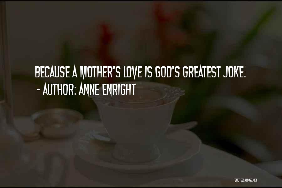 Anne Enright Quotes: Because A Mother's Love Is God's Greatest Joke.