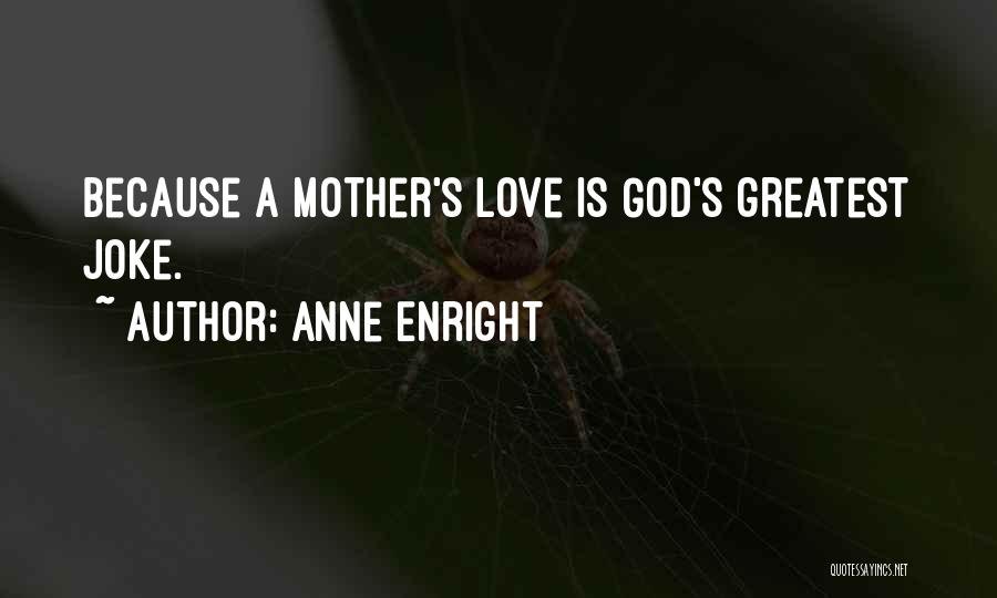 Anne Enright Quotes: Because A Mother's Love Is God's Greatest Joke.