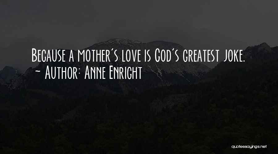 Anne Enright Quotes: Because A Mother's Love Is God's Greatest Joke.