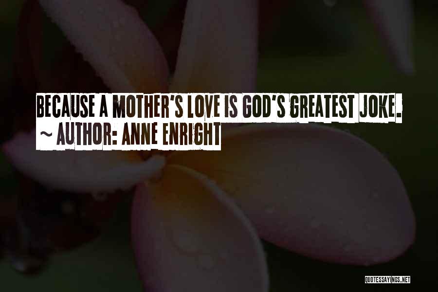 Anne Enright Quotes: Because A Mother's Love Is God's Greatest Joke.