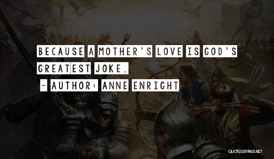 Anne Enright Quotes: Because A Mother's Love Is God's Greatest Joke.