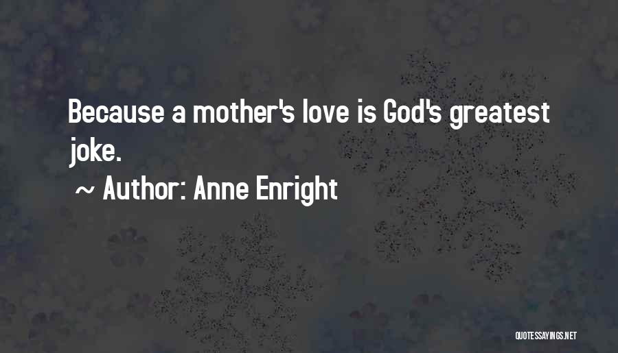 Anne Enright Quotes: Because A Mother's Love Is God's Greatest Joke.