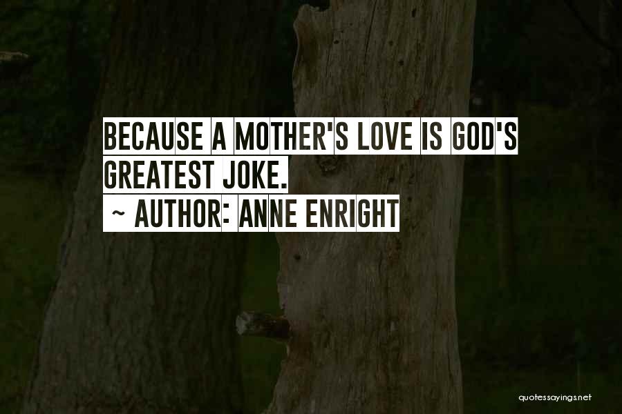 Anne Enright Quotes: Because A Mother's Love Is God's Greatest Joke.