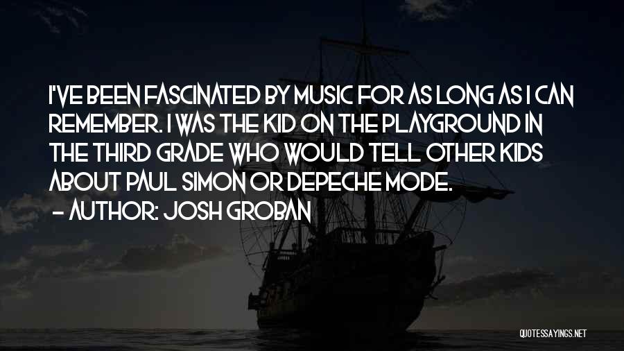 Josh Groban Quotes: I've Been Fascinated By Music For As Long As I Can Remember. I Was The Kid On The Playground In