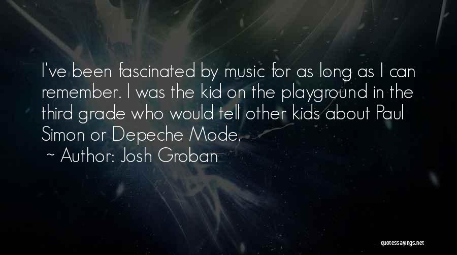 Josh Groban Quotes: I've Been Fascinated By Music For As Long As I Can Remember. I Was The Kid On The Playground In
