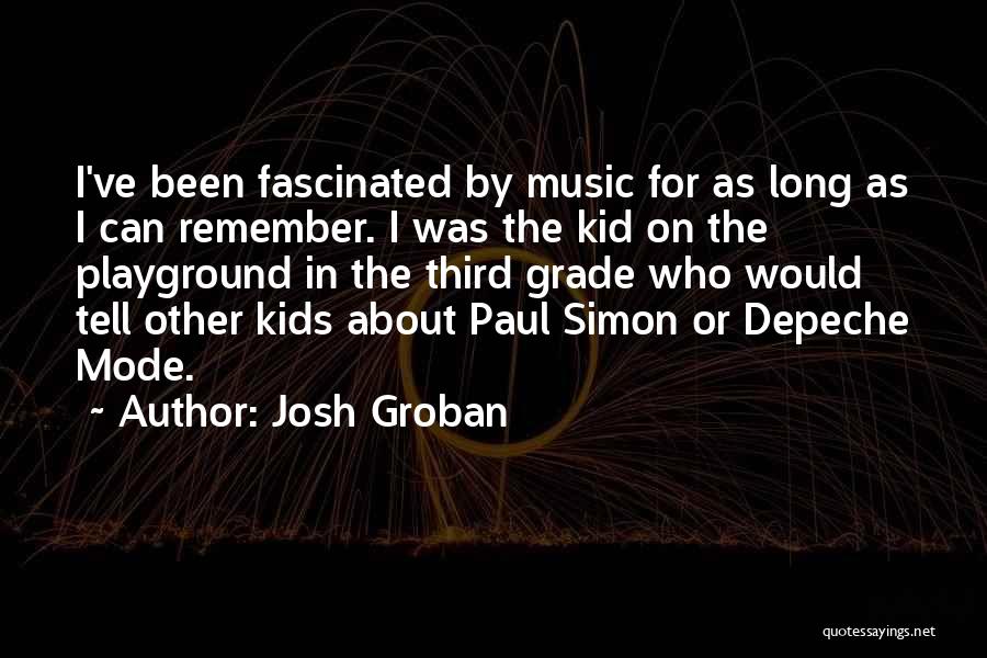 Josh Groban Quotes: I've Been Fascinated By Music For As Long As I Can Remember. I Was The Kid On The Playground In