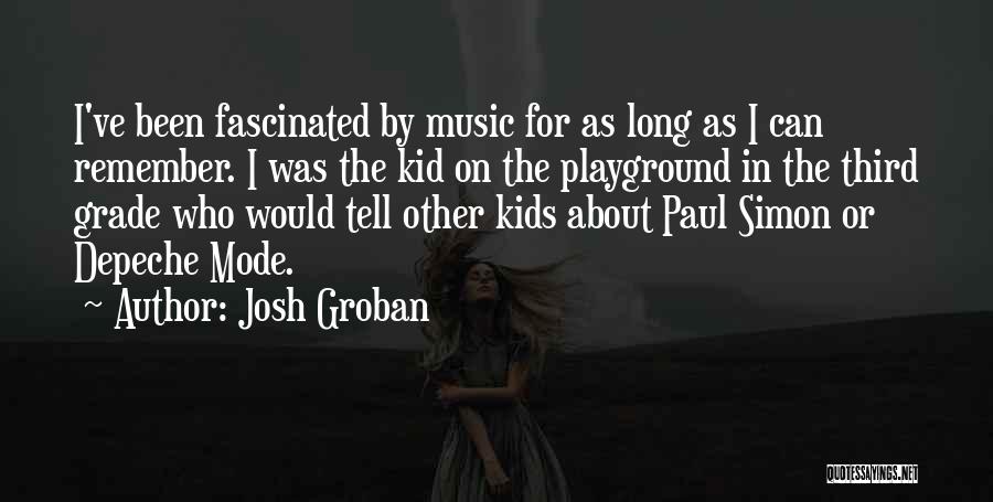 Josh Groban Quotes: I've Been Fascinated By Music For As Long As I Can Remember. I Was The Kid On The Playground In