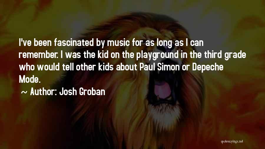 Josh Groban Quotes: I've Been Fascinated By Music For As Long As I Can Remember. I Was The Kid On The Playground In