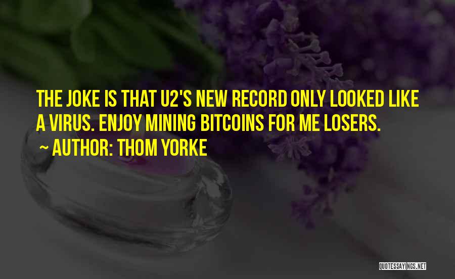 Thom Yorke Quotes: The Joke Is That U2's New Record Only Looked Like A Virus. Enjoy Mining Bitcoins For Me Losers.