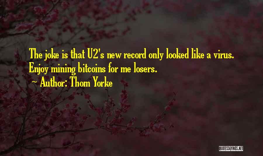 Thom Yorke Quotes: The Joke Is That U2's New Record Only Looked Like A Virus. Enjoy Mining Bitcoins For Me Losers.
