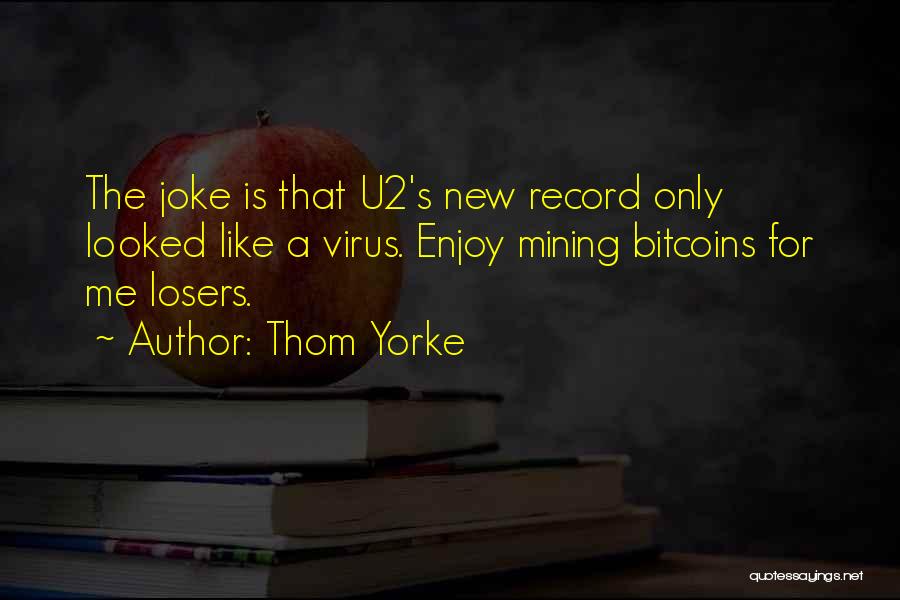Thom Yorke Quotes: The Joke Is That U2's New Record Only Looked Like A Virus. Enjoy Mining Bitcoins For Me Losers.