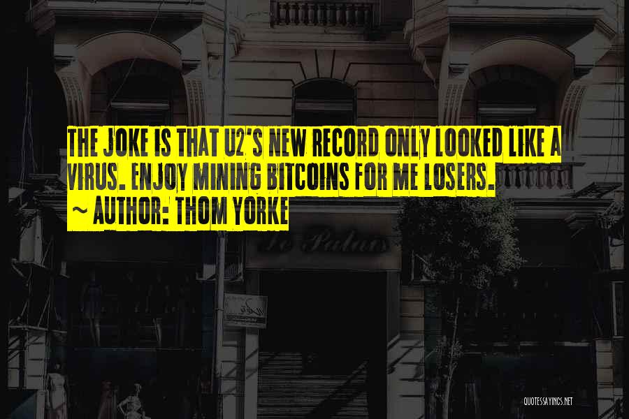 Thom Yorke Quotes: The Joke Is That U2's New Record Only Looked Like A Virus. Enjoy Mining Bitcoins For Me Losers.