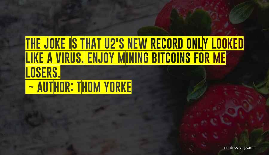 Thom Yorke Quotes: The Joke Is That U2's New Record Only Looked Like A Virus. Enjoy Mining Bitcoins For Me Losers.