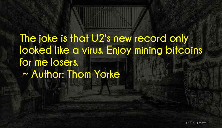 Thom Yorke Quotes: The Joke Is That U2's New Record Only Looked Like A Virus. Enjoy Mining Bitcoins For Me Losers.