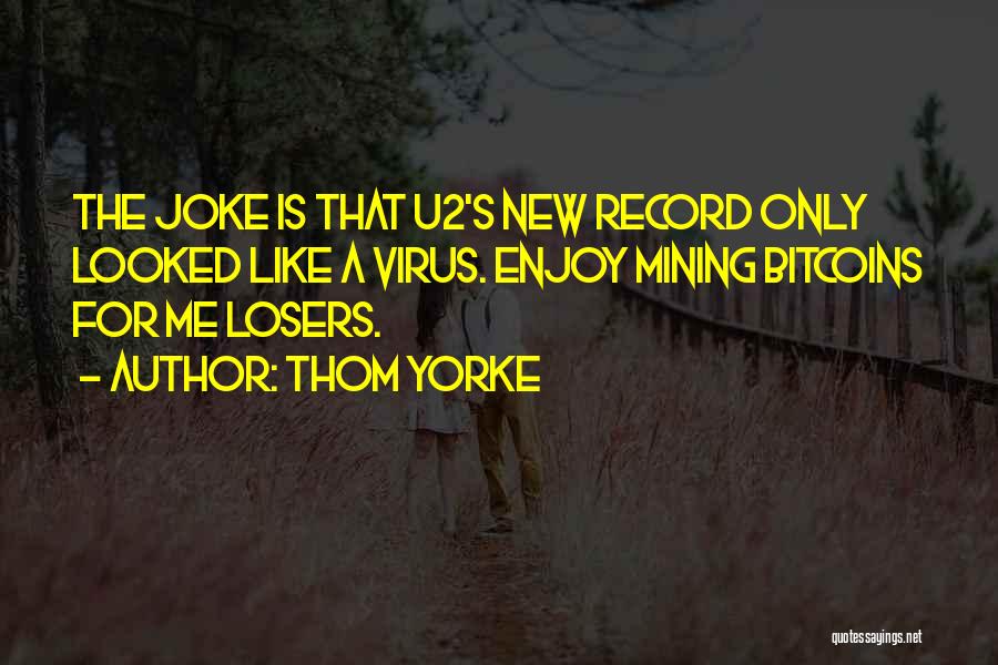Thom Yorke Quotes: The Joke Is That U2's New Record Only Looked Like A Virus. Enjoy Mining Bitcoins For Me Losers.