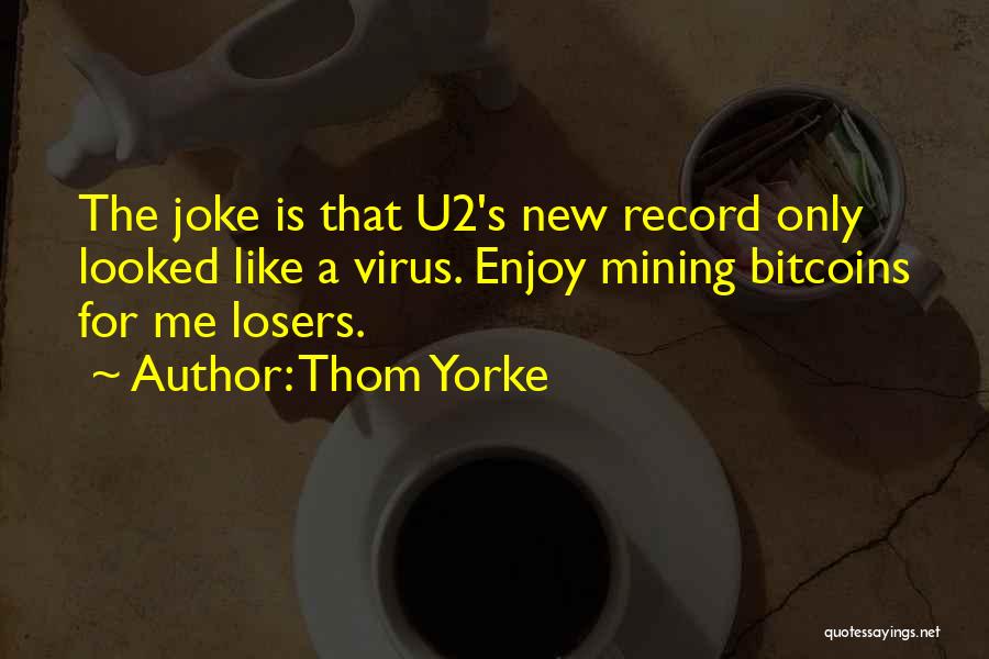 Thom Yorke Quotes: The Joke Is That U2's New Record Only Looked Like A Virus. Enjoy Mining Bitcoins For Me Losers.