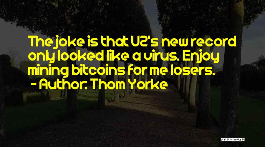 Thom Yorke Quotes: The Joke Is That U2's New Record Only Looked Like A Virus. Enjoy Mining Bitcoins For Me Losers.
