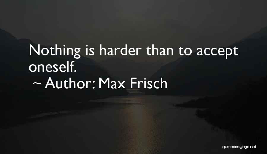 Max Frisch Quotes: Nothing Is Harder Than To Accept Oneself.