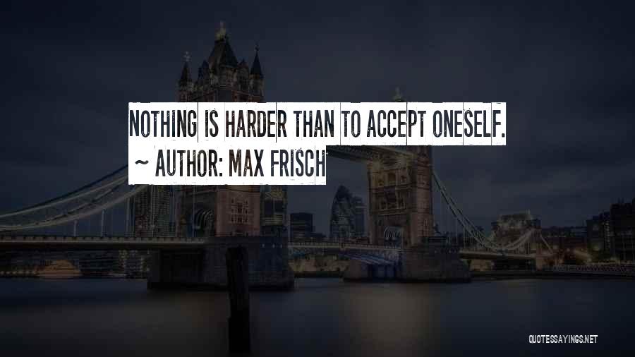 Max Frisch Quotes: Nothing Is Harder Than To Accept Oneself.