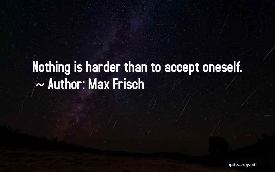 Max Frisch Quotes: Nothing Is Harder Than To Accept Oneself.