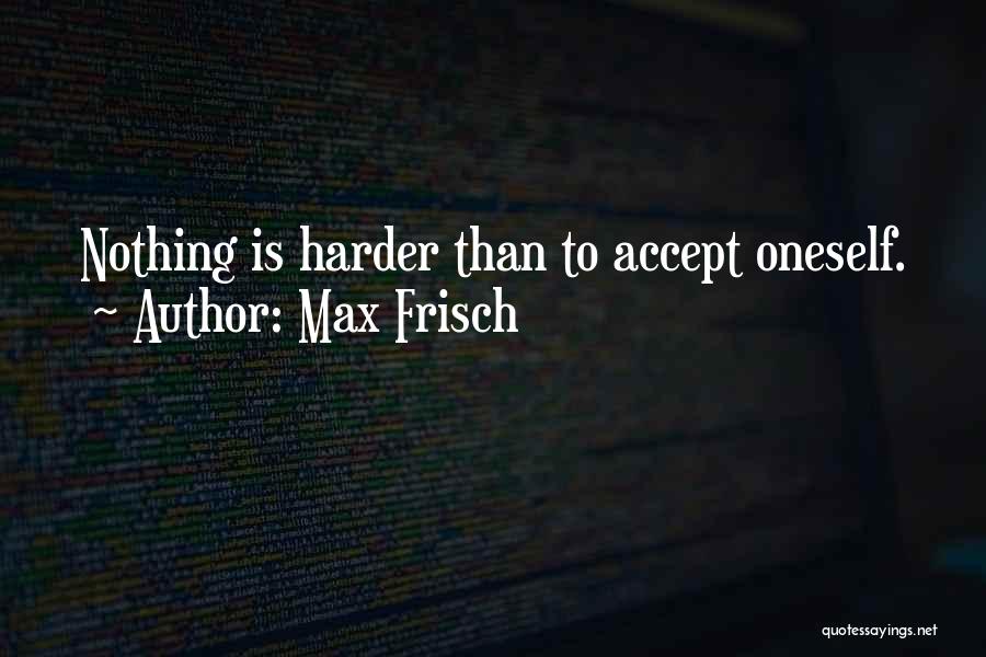 Max Frisch Quotes: Nothing Is Harder Than To Accept Oneself.