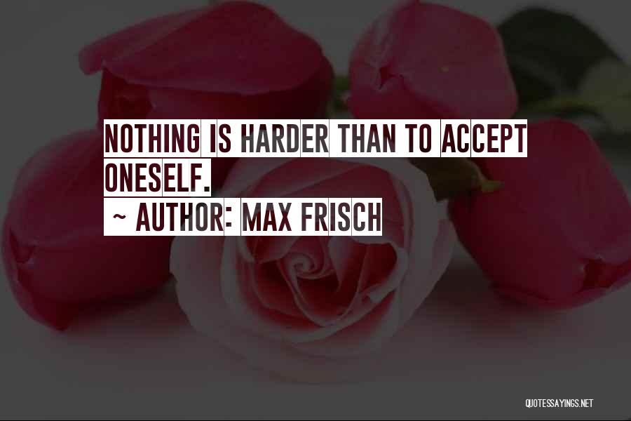 Max Frisch Quotes: Nothing Is Harder Than To Accept Oneself.