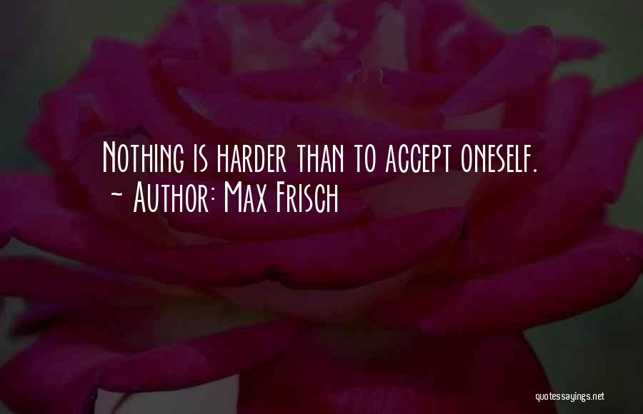 Max Frisch Quotes: Nothing Is Harder Than To Accept Oneself.