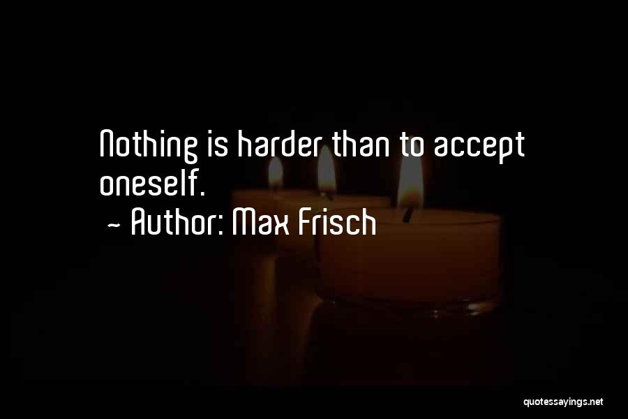 Max Frisch Quotes: Nothing Is Harder Than To Accept Oneself.