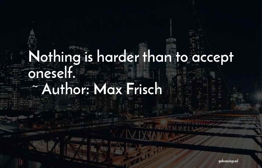 Max Frisch Quotes: Nothing Is Harder Than To Accept Oneself.