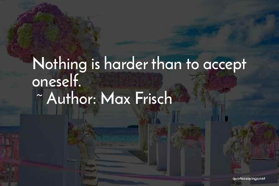 Max Frisch Quotes: Nothing Is Harder Than To Accept Oneself.