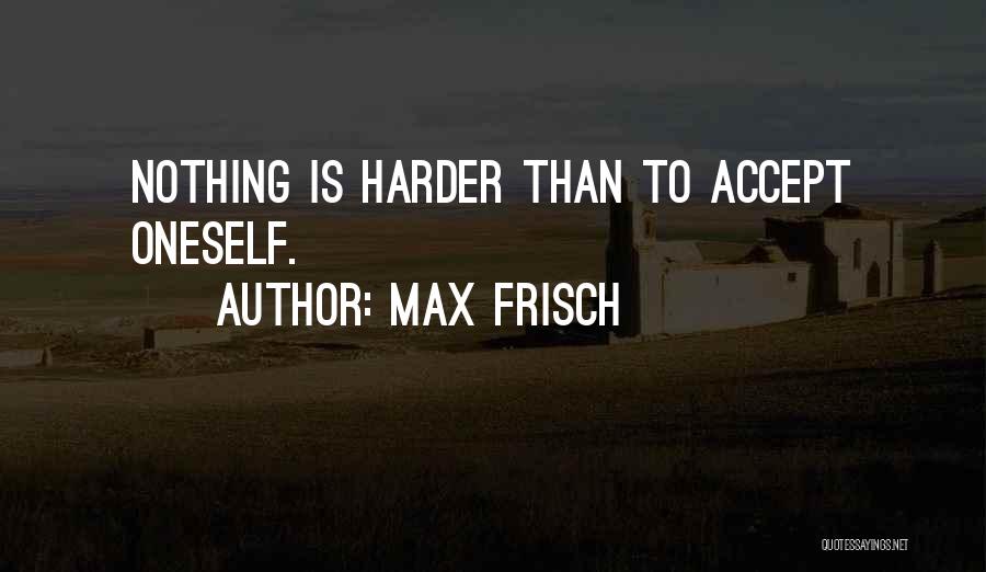 Max Frisch Quotes: Nothing Is Harder Than To Accept Oneself.