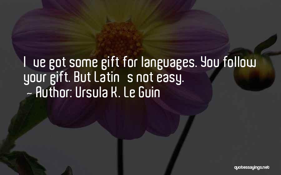 Ursula K. Le Guin Quotes: I've Got Some Gift For Languages. You Follow Your Gift. But Latin's Not Easy.