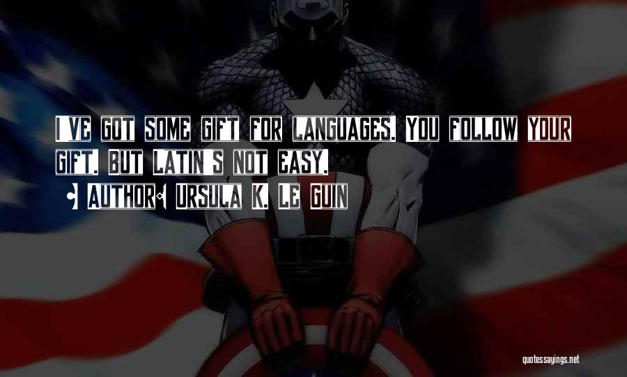 Ursula K. Le Guin Quotes: I've Got Some Gift For Languages. You Follow Your Gift. But Latin's Not Easy.