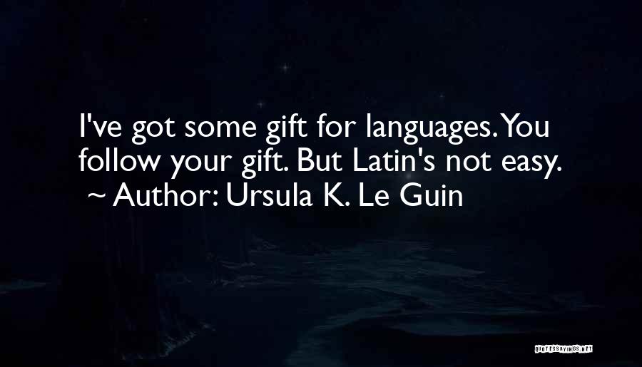 Ursula K. Le Guin Quotes: I've Got Some Gift For Languages. You Follow Your Gift. But Latin's Not Easy.