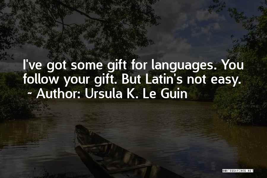 Ursula K. Le Guin Quotes: I've Got Some Gift For Languages. You Follow Your Gift. But Latin's Not Easy.