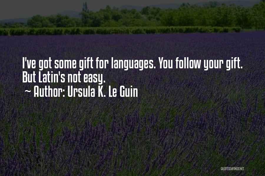 Ursula K. Le Guin Quotes: I've Got Some Gift For Languages. You Follow Your Gift. But Latin's Not Easy.