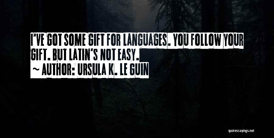 Ursula K. Le Guin Quotes: I've Got Some Gift For Languages. You Follow Your Gift. But Latin's Not Easy.