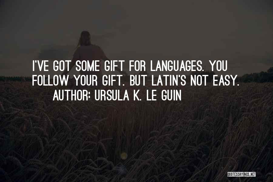 Ursula K. Le Guin Quotes: I've Got Some Gift For Languages. You Follow Your Gift. But Latin's Not Easy.