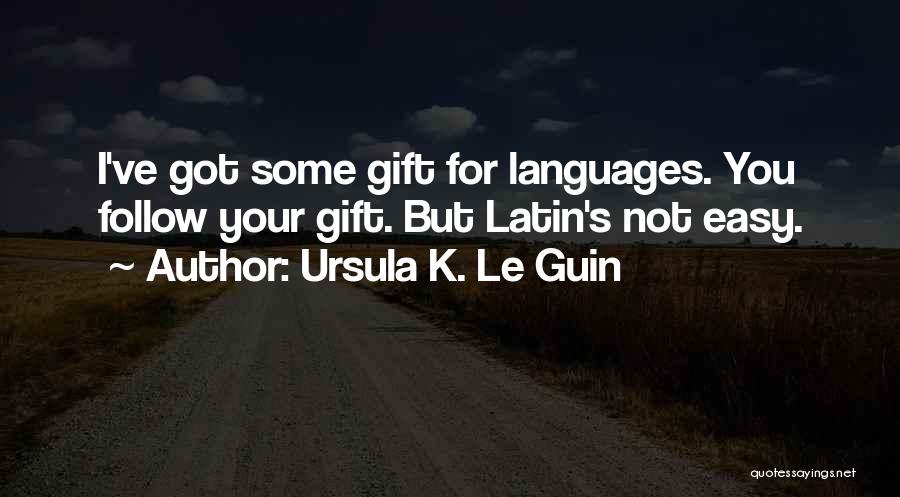 Ursula K. Le Guin Quotes: I've Got Some Gift For Languages. You Follow Your Gift. But Latin's Not Easy.