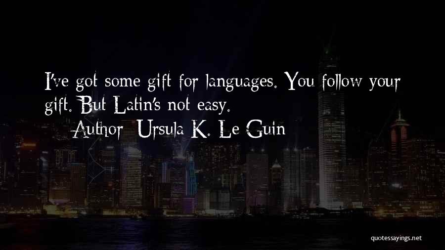 Ursula K. Le Guin Quotes: I've Got Some Gift For Languages. You Follow Your Gift. But Latin's Not Easy.