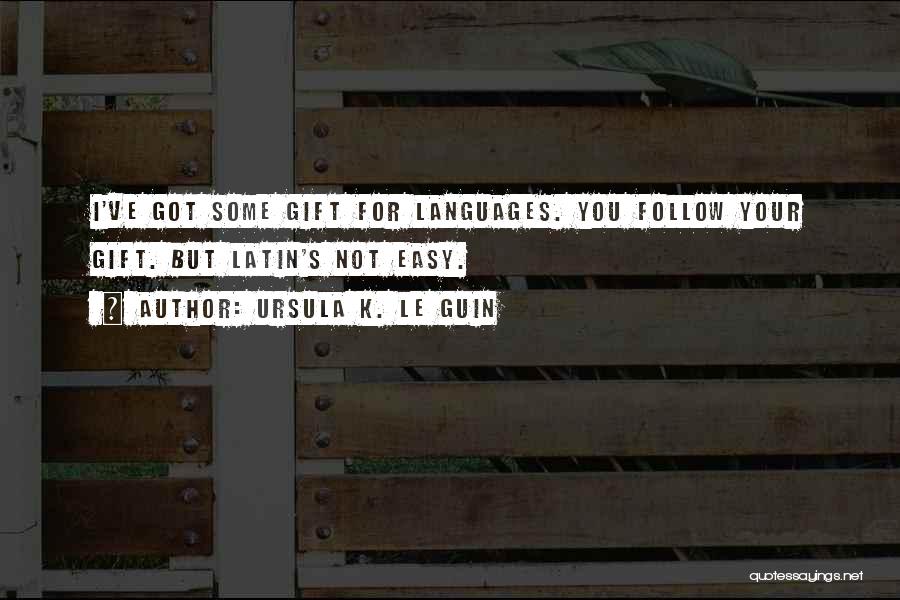 Ursula K. Le Guin Quotes: I've Got Some Gift For Languages. You Follow Your Gift. But Latin's Not Easy.