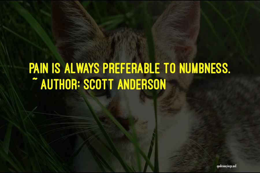 Scott Anderson Quotes: Pain Is Always Preferable To Numbness.