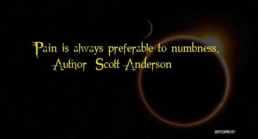 Scott Anderson Quotes: Pain Is Always Preferable To Numbness.