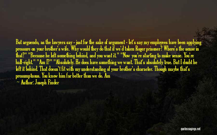 Joseph Finder Quotes: But Arguendo, As The Lawyers Say - Just For The Sake Of Argument - Let's Say My Employees Have Been